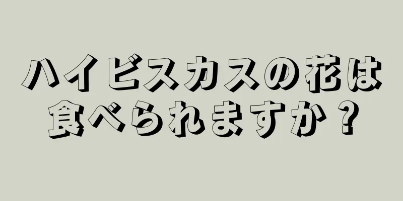 ハイビスカスの花は食べられますか？