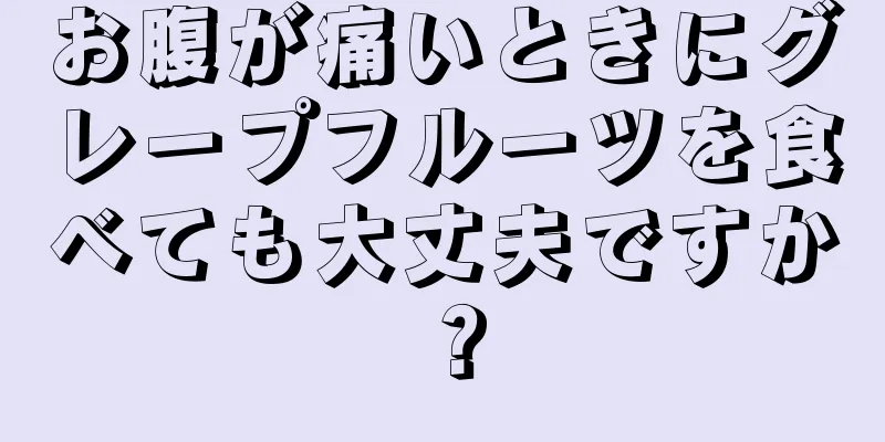 お腹が痛いときにグレープフルーツを食べても大丈夫ですか？