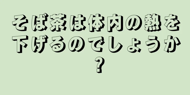 そば茶は体内の熱を下げるのでしょうか？