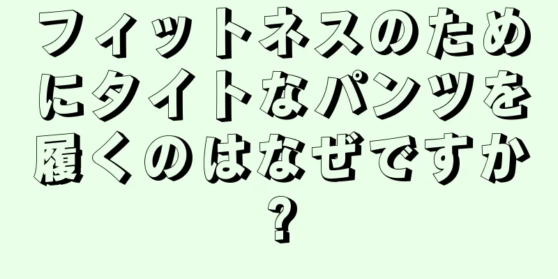 フィットネスのためにタイトなパンツを履くのはなぜですか?