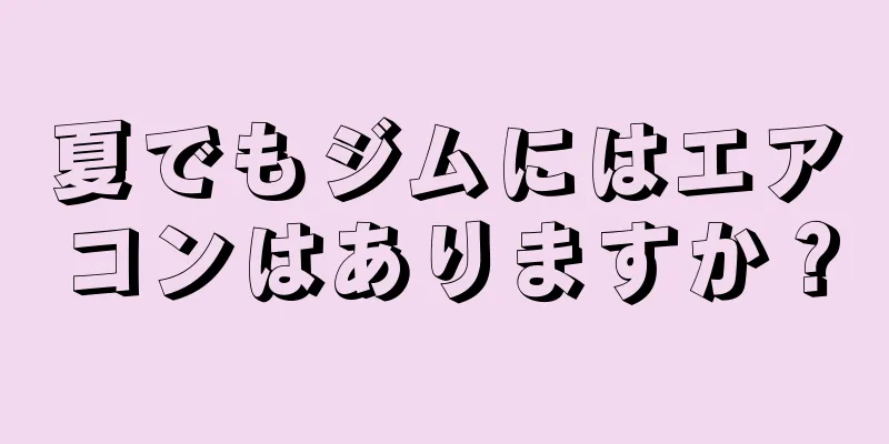 夏でもジムにはエアコンはありますか？