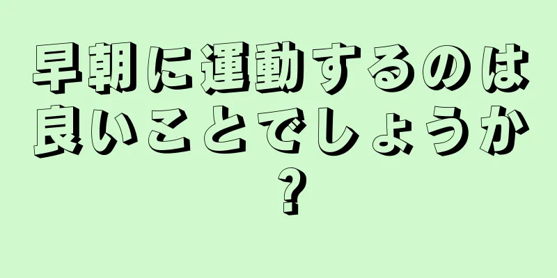 早朝に運動するのは良いことでしょうか？