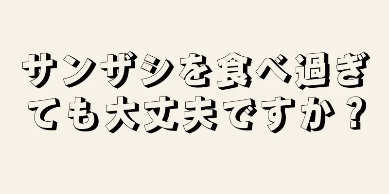 サンザシを食べ過ぎても大丈夫ですか？