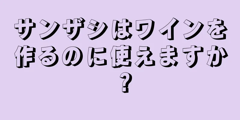 サンザシはワインを作るのに使えますか？