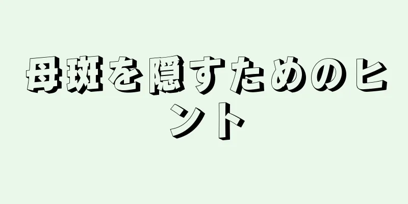 母斑を隠すためのヒント