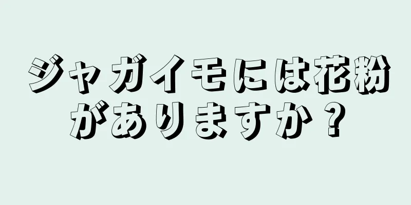 ジャガイモには花粉がありますか？