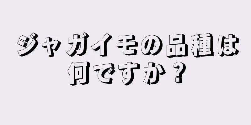 ジャガイモの品種は何ですか？