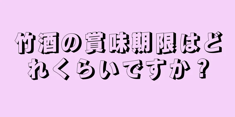 竹酒の賞味期限はどれくらいですか？