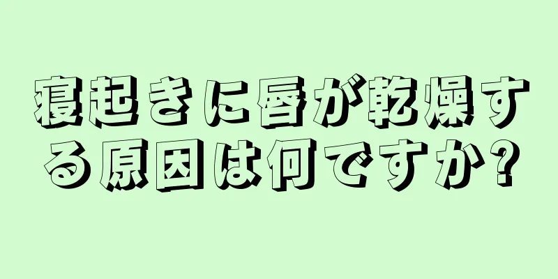 寝起きに唇が乾燥する原因は何ですか?