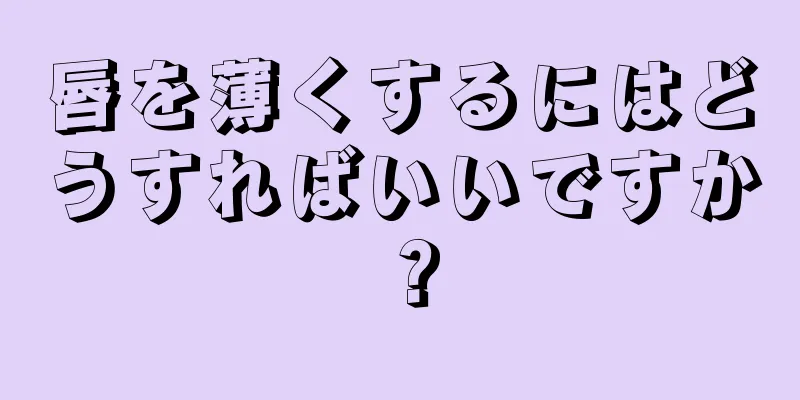 唇を薄くするにはどうすればいいですか？