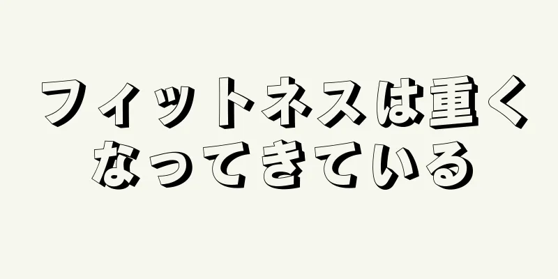 フィットネスは重くなってきている