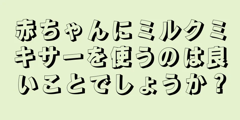 赤ちゃんにミルクミキサーを使うのは良いことでしょうか？