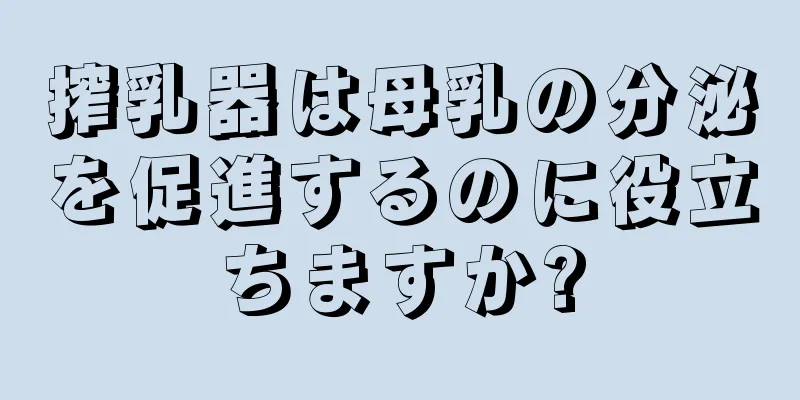 搾乳器は母乳の分泌を促進するのに役立ちますか?