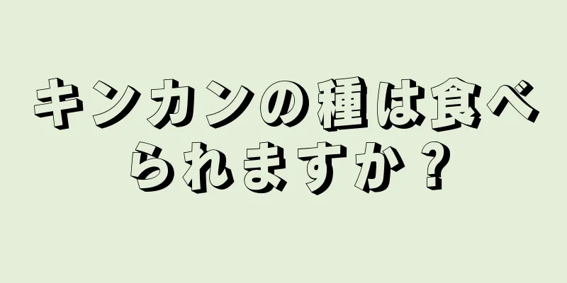 キンカンの種は食べられますか？