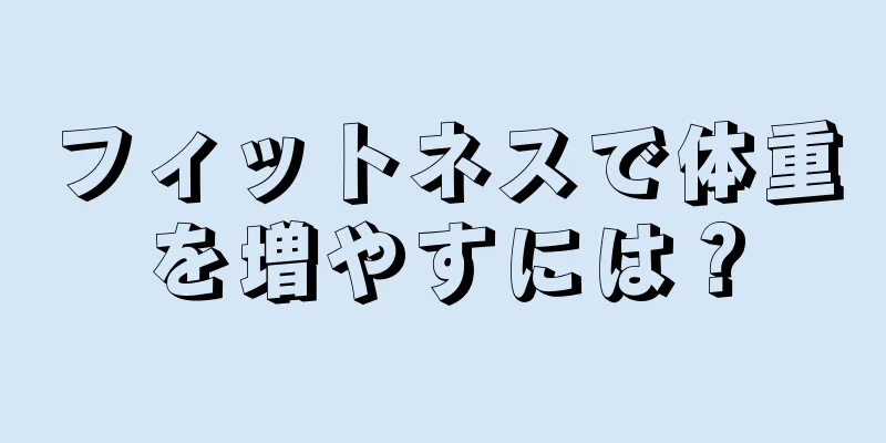 フィットネスで体重を増やすには？