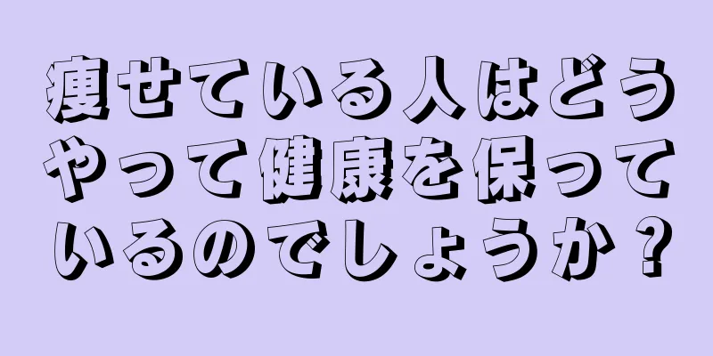 痩せている人はどうやって健康を保っているのでしょうか？