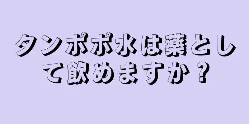 タンポポ水は薬として飲めますか？