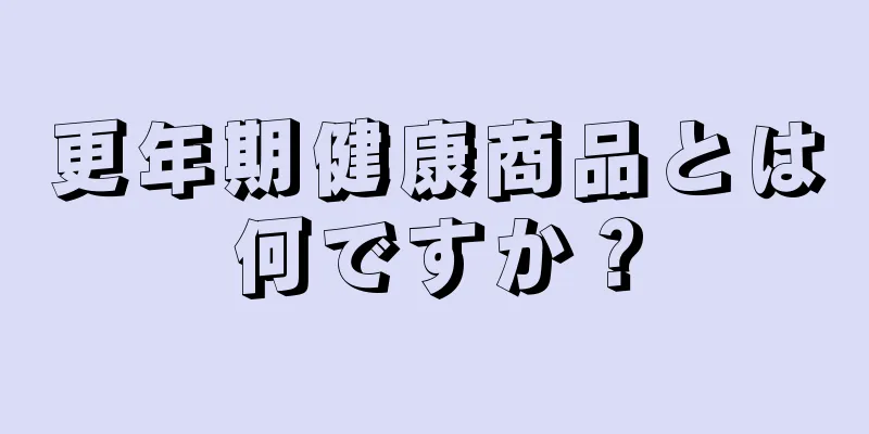 更年期健康商品とは何ですか？