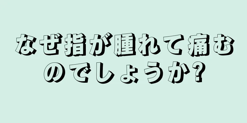 なぜ指が腫れて痛むのでしょうか?