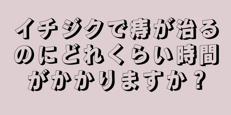 イチジクで痔が治るのにどれくらい時間がかかりますか？