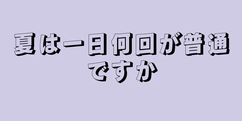 夏は一日何回が普通ですか