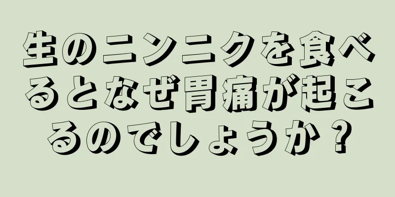 生のニンニクを食べるとなぜ胃痛が起こるのでしょうか？