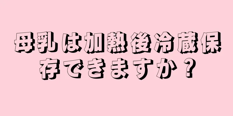 母乳は加熱後冷蔵保存できますか？