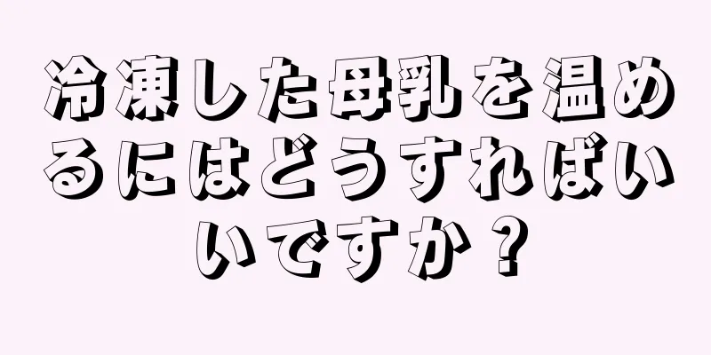 冷凍した母乳を温めるにはどうすればいいですか？