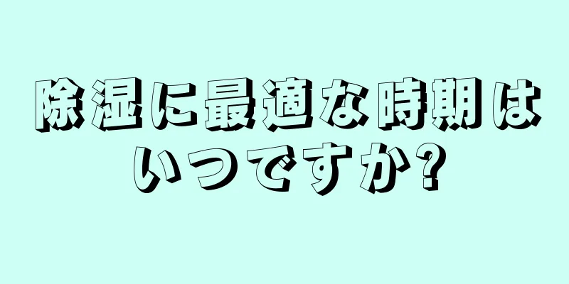 除湿に最適な時期はいつですか?