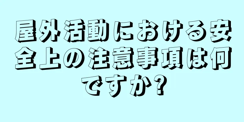 屋外活動における安全上の注意事項は何ですか?