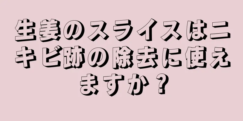 生姜のスライスはニキビ跡の除去に使えますか？