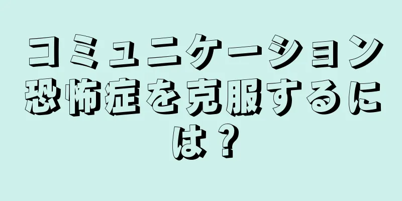 コミュニケーション恐怖症を克服するには？