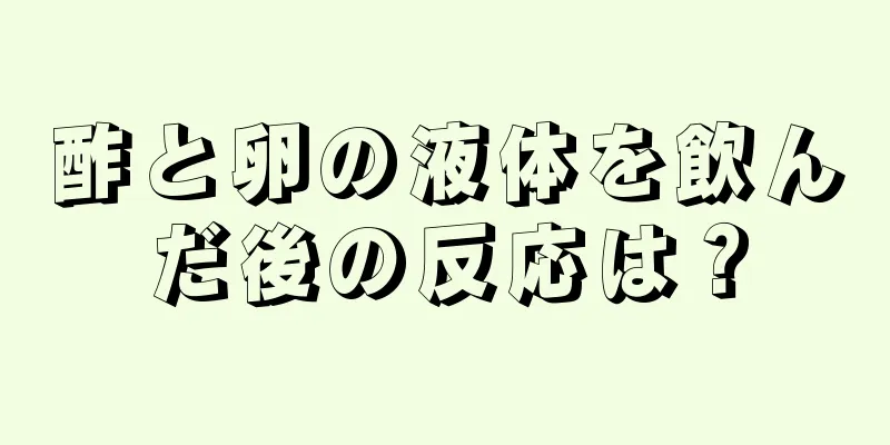 酢と卵の液体を飲んだ後の反応は？