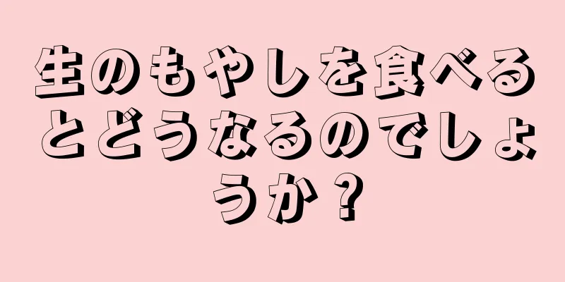 生のもやしを食べるとどうなるのでしょうか？