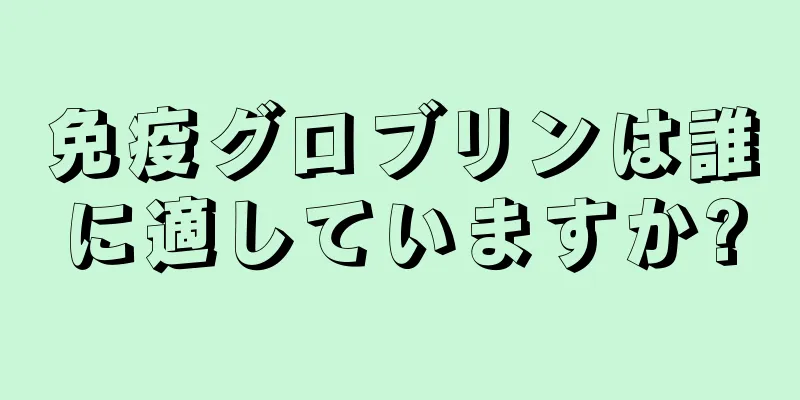 免疫グロブリンは誰に適していますか?