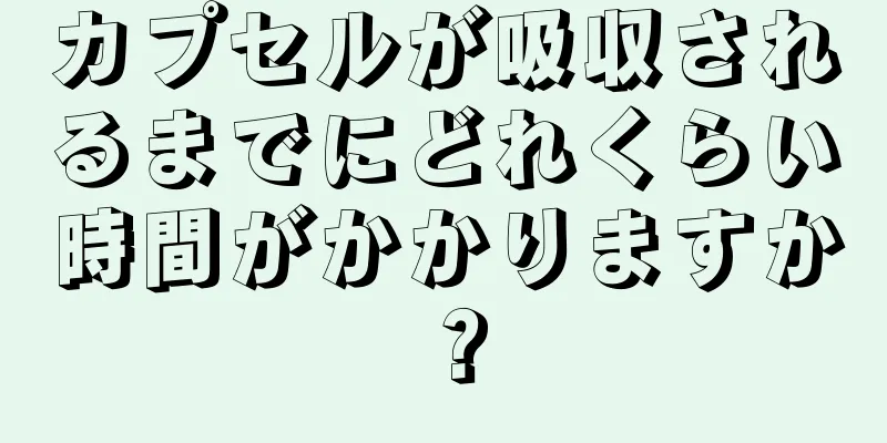 カプセルが吸収されるまでにどれくらい時間がかかりますか？