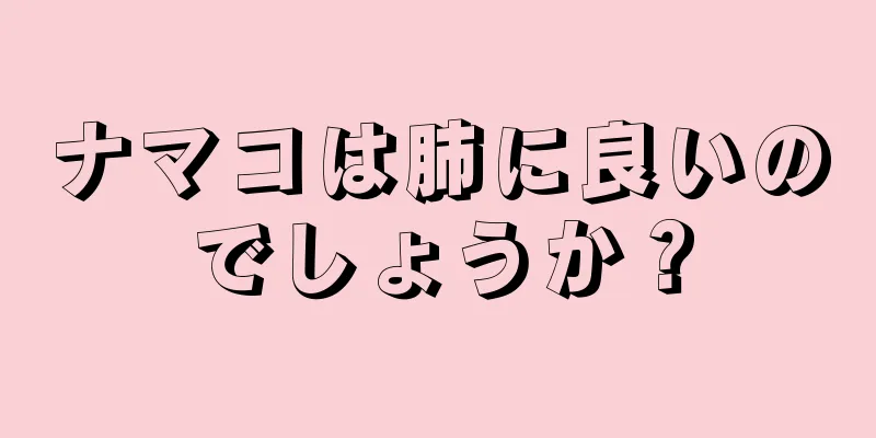 ナマコは肺に良いのでしょうか？