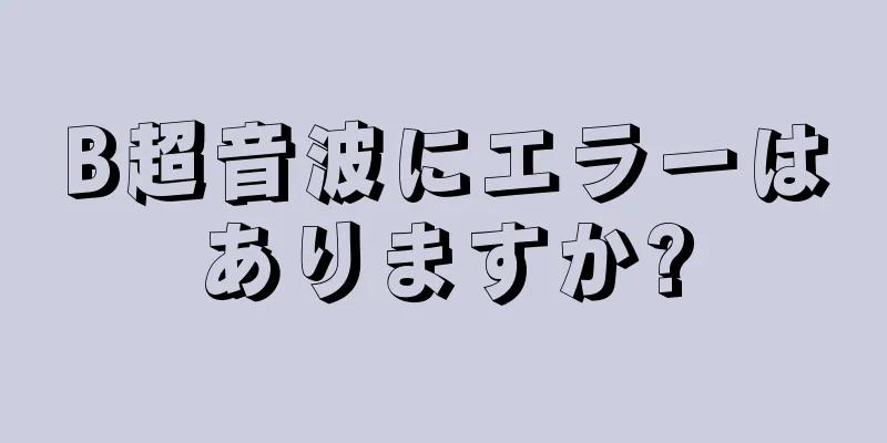 B超音波にエラーはありますか?