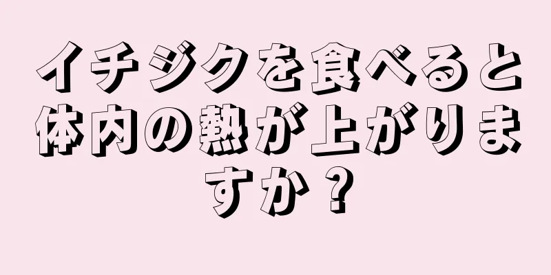 イチジクを食べると体内の熱が上がりますか？