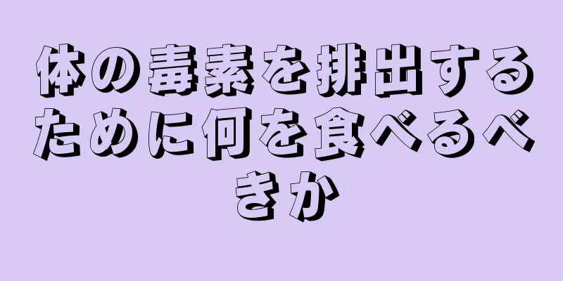 体の毒素を排出するために何を食べるべきか