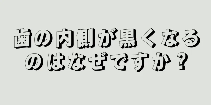 歯の内側が黒くなるのはなぜですか？