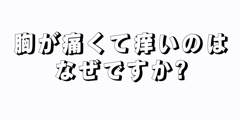 胸が痛くて痒いのはなぜですか?