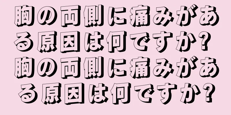 胸の両側に痛みがある原因は何ですか? 胸の両側に痛みがある原因は何ですか?