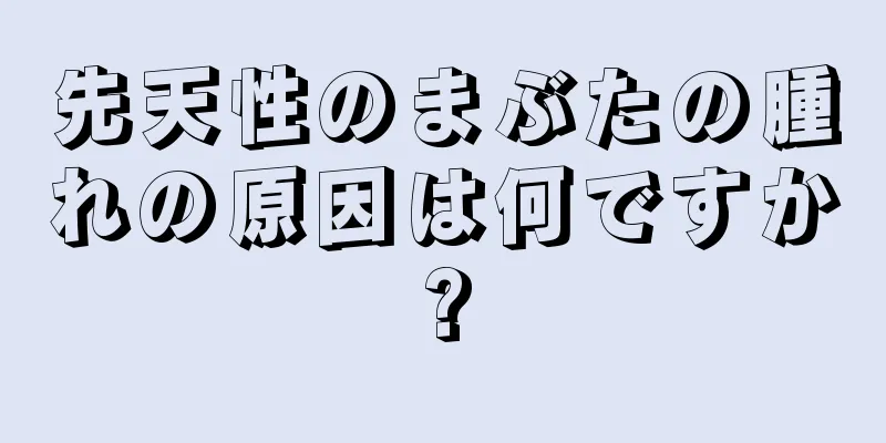 先天性のまぶたの腫れの原因は何ですか?