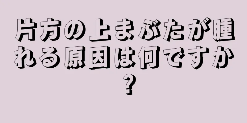 片方の上まぶたが腫れる原因は何ですか？