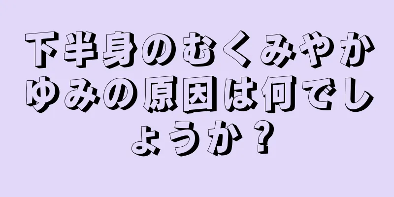 下半身のむくみやかゆみの原因は何でしょうか？