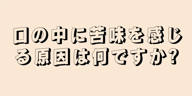 口の中に苦味を感じる原因は何ですか?