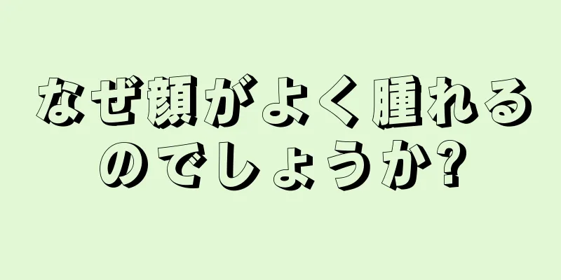 なぜ顔がよく腫れるのでしょうか?