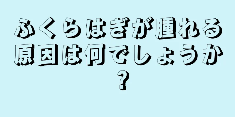 ふくらはぎが腫れる原因は何でしょうか？