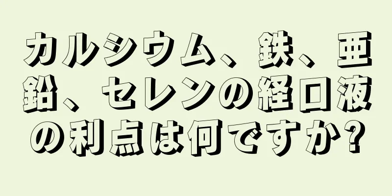 カルシウム、鉄、亜鉛、セレンの経口液の利点は何ですか?